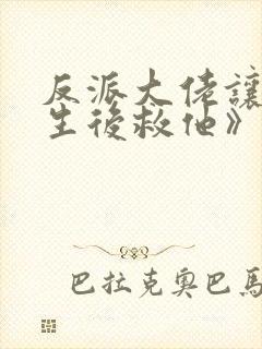 反派大佬让我重生后救他》