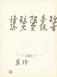 情弦陌梦短剧全集免费观看