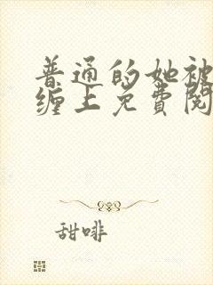 普通的她被阴暗缠上免费阅读全文无弹窗