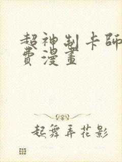 超神制卡师 免费漫画