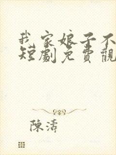 我家娘子不对劲短剧免费观看全集高清