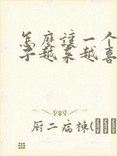 怎么让一个女孩子越来越喜欢上你