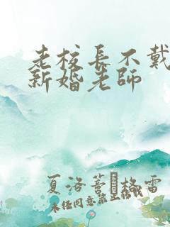 老校长不戴套玩新婚老师