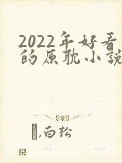 2022年好看的原耽小说推荐榜