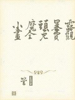 小魔头暴露啦漫画全免费观看