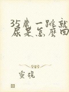 35岁一跳就漏尿是怎么回事