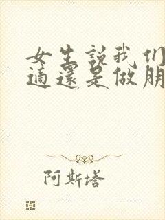 女生说我们不合适还是做朋友吧