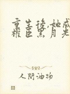 重生后,她成了权臣黑月光剧情结局