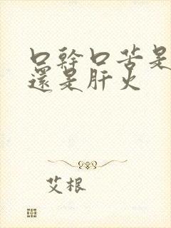 口干口苦是胃火还是肝火