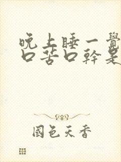 晚上睡一觉醒来口苦口干是什么原因