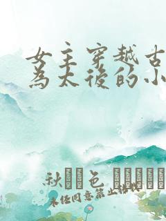 女主穿越古代成为太后的小说