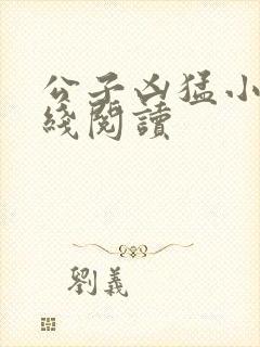 公子凶猛小说在线阅读