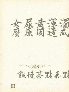 女尿黄浑浊是什么原因造成的