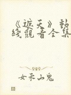 《遮天》动漫在线观看全集免费观看