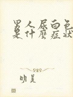 男人尿白色的尿是什么症状