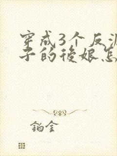 穿成3个反派崽子的后娘怎么为小说