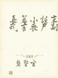 长篇小说末世之我有丧尸制造系统全文阅读