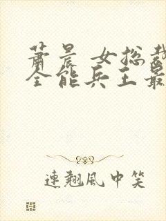 萧晨 女总裁的全能兵王最新