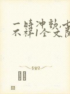 一时冲动,七世不祥1全文阅读免费