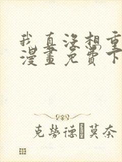 我真没想重生啊漫画免费下拉