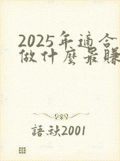 2025年适合做什么最赚钱