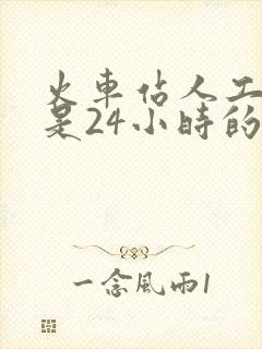 火车站人工售票是24小时的吗