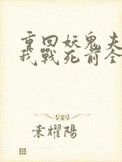重回妖鬼夫君为我战死前全文阅读