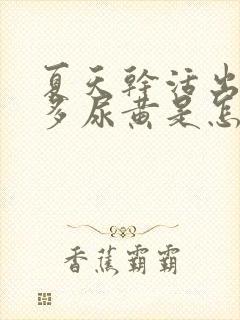 夏天干活出汗太多尿黄是怎么回事