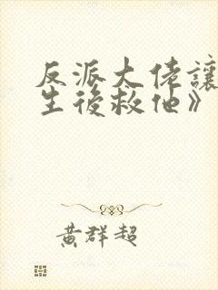 反派大佬让我重生后救他》