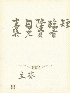 末日降临短剧全集免费看