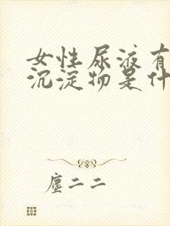 女性尿液有白色沉淀物是什么原因