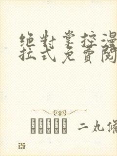 绝对掌控漫画下拉式免费阅读