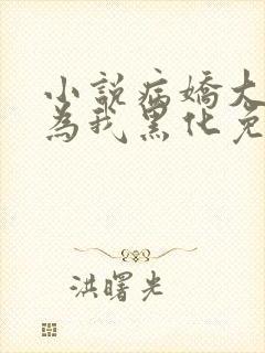 小说病娇大佬都为我黑化免费阅读