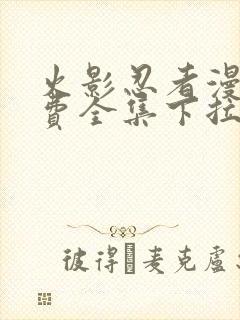 火影忍者漫画免费全集下拉式漫画