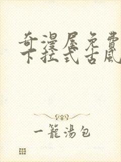 奇漫屋免费漫画下拉式古风漫画在线观看