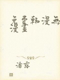 免费韩漫无删减漫画