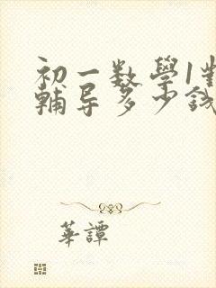 初一数学1对1辅导多少钱