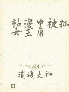 动漫中被抓住的女主角