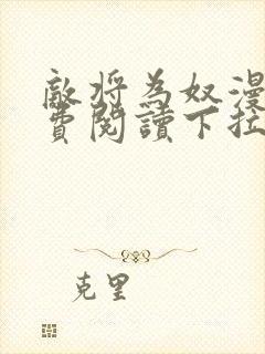 敌将为奴漫画免费阅读下拉式