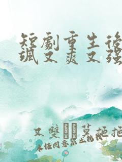 短剧重生后我又飒又爽又强免费观看全集