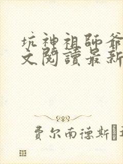 坑神祖师爷书全文阅读最新章节更新