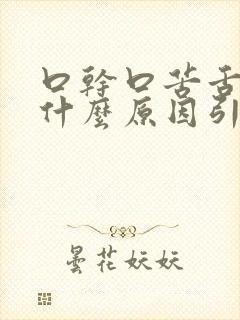 口干口苦舌燥是什么原因引起的