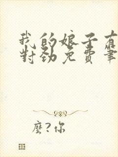 我的娘子有点不对劲免费笔趣阁