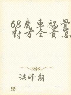 68岁车祸骨折对方全责怎么赔付