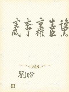 完本重生后,她成了权臣黑月光