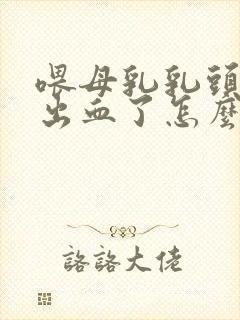 喂母乳乳头破裂出血了怎么办