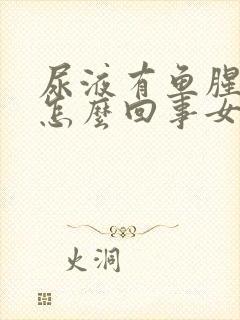 尿液有鱼腥味是怎么回事女性