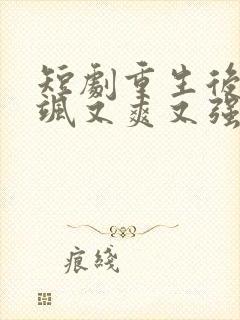 短剧重生后我又飒又爽又强免费观看