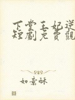 下堂王妃逆天记短剧免费观看