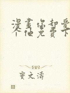 漫画你却爱着一个他免费下载